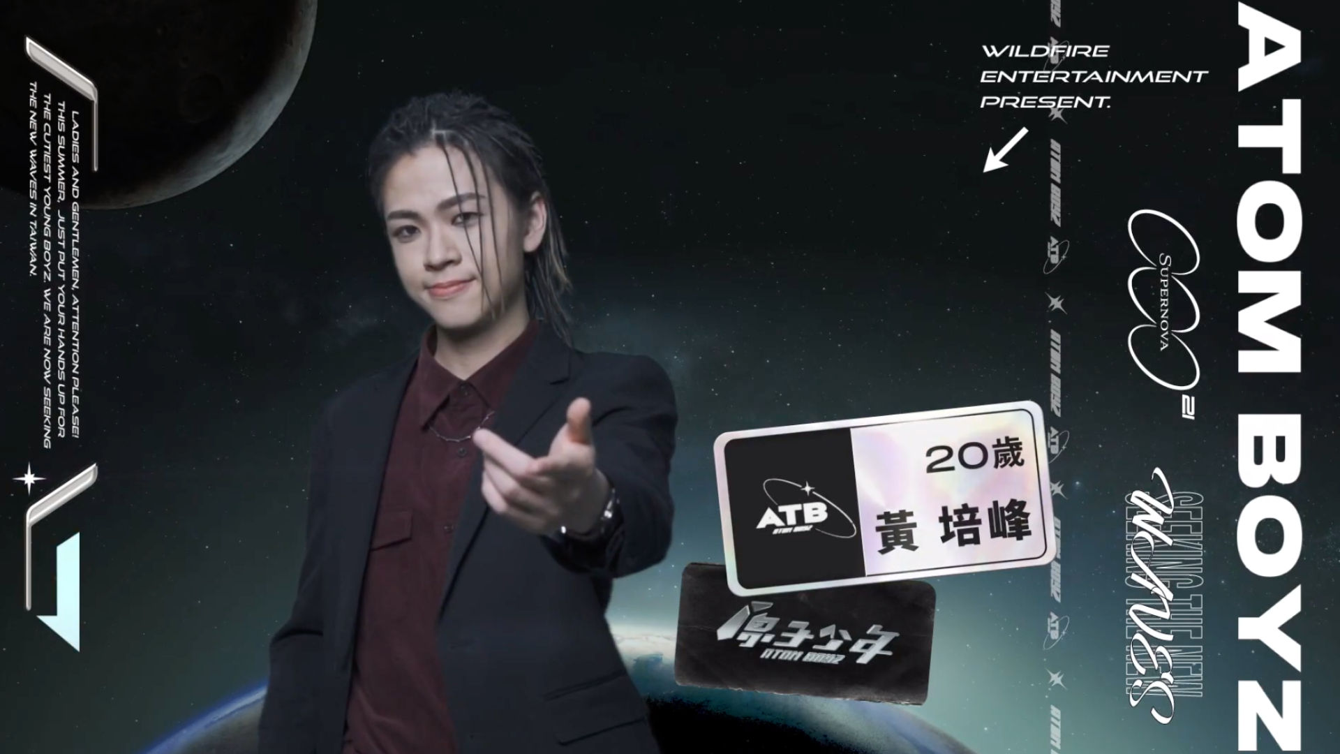 洪定義 年紀：19 專長：跳舞  熱愛跳舞，擅長Waacking、Hip Hop，因此有信心可以成為隊裡的舞蹈擔當。個性活潑外向，也具有十足的舞台魅力，希望能在台上得到更多人的注目。   黃培峰 年紀：18 專長：舞蹈、唱歌  目前為止唯一一位長髮選手，相當有記憶點，且對於唱歌和跳舞都相當在行，因此擔任這兩個擔當都沒有問題。最後在舞蹈表演時，「夾手肘」的動作也讓底下觀眾紛紛傻眼，看來也是一匹超級黑馬呢。        李哲言 年紀：20 專長：舞蹈、搞笑、爵士鼓 自帶滿滿綜藝天賦，雖然外表帥氣但是卻可以毫無包袱的搞笑，直接在自介時來一段「綜藝摔」也是沒問題的，因此希望之後可以在隊裡擔任綜藝擔當。   邱勝揚 年紀：	19 專長：直笛、舞蹈、唱歌  「這個節目就是我的了」，對於此次大規模的唱跳選秀節目相當期待，自認歌唱實力絕對不會輸給其他人，所以希望可以擔任Vocal擔當。除了唱歌跳舞之外，還會吹直笛，精彩的「直笛開場白」也讓人印象相當深刻。  陳廷豪 年紀：23 專長：唱歌、繪畫 從小看著歌唱節目長大，因此希望透過這次的舞台為自己圓夢。由於自己非常容易緊張，因此在自介時直接原地來了一個15下「開合跳」，讓自己快速進入表演狀態，相當可愛。  Nelson 年紀：23 專長：語言（中文、英文、馬來文、台語、粵語、韓文） 來自馬來西亞，又會多種語言，因此希望可以帶團員們「走出台灣」。參加節目的原因除了因為喜歡表演外，也非常喜歡團體生活，尤其是一群人為了同一個目標奮鬥的感覺。自認最大的武器是表情，在台上時可以散發出超迷人的魅力。  李承隆 年紀：18 專長：鋼琴、吉他、饒舌  有把握成為歌唱擔當，非常自信自己的歌唱實力一定能爬到中上等級。自認個性一開始比較冷淡，但是在熟了之後會發現他其實超「ㄎㄧㄤ」，常常喜歡做一些搞怪的事，擁有極大反差萌。      洪禹翔 年紀：18 專長：唱歌、主持、舞蹈、美白牙齒  以「主持」的方始帶來了自我介紹，年紀雖然小但是台風卻相當穩健。自認像一顆小太陽，可以用笑容溫暖人心，也不會讓大家看到自己心情不好的一面。  除此之外還喜歡研究星座和「美白牙齒」，因為非常喜歡笑的性格，也希望可以在隊裡擔任「愛笑擔當」。  Yori 年紀：20 專長：Voguing 對於舞台相當渴望，也希望自己可以出道成為明星。而自己最大的武器就是「舞蹈風格」，不同於其他男孩的帥氣風格，而是走一種偏女性一些卻十足華麗又自信的「辣妹風」，也希望可以在隊裡擔任舞蹈擔當。  偉綠 年紀：18 專長：舞蹈 個性超級活潑，同時也有一點調皮搗蛋，心情好的時候走路會「自帶Temple」，聽到很嗨的歌時可以直接來一段舞蹈Solo，不在乎他人眼光，盡情的做自己。  賴子騰 年紀：21 專長：唱歌、跳舞、饒舌 自認本人偏可愛和搞怪，常常可以把別人逗笑。參加節目的原因是希望自己可以把才華展現給更多人看到，同時也希望能擔任隊裡的魅力擔當。     李永承 年紀：20 專長：唱歌、運動  絕對是隊裡的可愛擔當，因為本身自帶濃厚的氣質，每次就算想耍帥都還是會被認為是在耍可愛，而本身自帶的正能量也能讓觀眾心情愉悅。  很常關注Kpop，所以超會模仿韓國人講中文，也希望未來可以成為厲害的唱跳型歌手。   陳威愷 年紀：22 專長：唱歌、跳舞、長笛  第二位「綜藝擔當」出現啦！外表看似是一位超氣質的音樂人，但其實私下除了幽默搞怪之外，也相當健談。 本身已經在演藝圈中待了一陣子，由於對舞蹈和唱歌還是相當有熱忱，因此才決定參加這個節目，也希望未來可以多多練習舞蹈協調能力，超越其他的選手。    何書瑋 年紀：22 專長：唱歌、跳舞、演戲、踢踏舞  曾參與過不少微電影以及校內舞台劇演出，可謂是經驗相當豐富。因為對唱歌方面比較沒有自信，所以希望未來可以克服這項難關，而最大的武器則是笑容。  陳家毅 年紀：16 專長：舞蹈 因為超熱愛跳舞，也喜歡看男團表演，因此期望自己有一天也可以成為男團的一員。此外也相當喜歡挑戰新事物，雖然自介時跳戰15秒灌完一瓶可樂失敗了，但是他仍笑著表示自己絕不是一個害怕失敗就放棄挑戰的人。  范范 年紀：16 專長：唱歌、跳舞、饒舌、演戲、用臉夾筆 有信心在隊裡擔任「全能擔當」，也希望可以成為一位讓隊員們超信任的角色。最大的特色是單眼皮，因此不笑的時候看起來會有點冷酷，但其實私下也有相當大的反差萌個性。  李秉諭 年紀：16 專長：舞蹈 雖然才16歲卻已有7年的舞蹈經驗，且精通各種舞風，不論是Locking、Hip Hop，甚至是女團舞都可以輕鬆駕馭，堪稱是一台「舞蹈機器」！  希望未來可以擔任舞蹈擔當，用自己跳舞時的態度和眼神吸引觀眾，也成為一位唱跳俱佳的男團成員。  黃威任 年紀：21歲 專長：舞蹈、饒舌 本身其實就已經是男團成員了，也希望可以透過這個節目增加知名度。自認好勝心強，也相當負責任，希望可以成為隊裡的「勝利擔當」，負責成為提振士氣的人。  陳治廷 年紀：22 專長：舞蹈、健身、溜溜球 最自豪的就是堅持不懈的毅力，透露自己小時後其實曾一度胖到90公斤，但是現在還是減肥成功了，也希望把這股幹勁發揮在舞台上，讓更多人看見。  對外貌相當有自信，因此希望成為隊裡的顏值擔當，也有人直呼他長的真的超像立李玉璽。  鄭明德 年紀：19 專長：舞蹈、繪畫、彩妝  第二位以「畫畫」來自我介紹的選手，超級活潑動人的開場白真的讓人耳目一新。自認超級有活力，甚至還有一點點過動，但也希望透過圓偶像夢的同時帶給觀眾歡樂還有感動。  除此之外，也非常有自信可以勝任歌唱、魅力、門面擔當，最大的武器就是那雙超級有神又犀利的雙眼了。