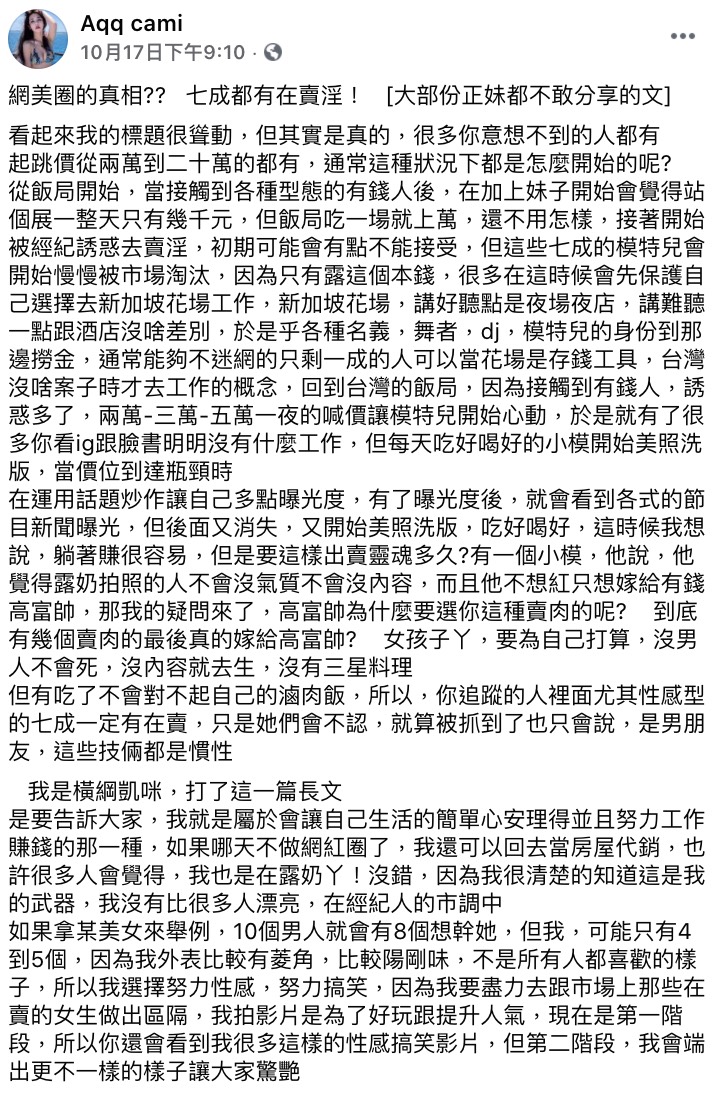 知名網紅橫綱凱咪向來以大膽作風和辛辣言詞身受網友喜愛，而她10月17日更在FB鏡報揭露了網美圈的生態，引發熱議。  橫綱凱咪表示，不少小模、網美、Showgirl初期會從「飯局」開始接觸到有錢人，接著就會被經紀誘惑去「賣淫」，許多人在嘗過甜頭後都回不去了，因此就在這行中繼續待了下去。  橫綱凱咪透露許多在IG上看似沒有工作，卻每天吃好喝好的網美，極有可能有賣淫的可能。她表示這些網美會運用話題炒新聞，增加曝光度與知名度，隨後又會神隱，接著又會看到他們繼續PO出美照洗版。 橫綱也感慨說道：「躺著賺很容易，但是要這樣出賣靈魂多久？」更強調高富帥是不會選擇這些賣肉的女生。  對此「廣告小妹」在臉書發文砲轟橫綱，要求她別把所有網美都拖下水，更指出橫綱會有這樣的看法是因為「待的圈子有問題」，而T妹也指責她「自以為高尚，這樣的人最噁心」，要她管好自己少嘴別人。  橫綱也不甘示弱回擊，認為廣告小妹不熟悉網美圈生態，要她好好去做功課，更諷刺他「無知是你的優勢」，不要隨意評論自己不了解的事物。對於T妹部分，橫更是無情轟她的長相：「你哪位？秦偉嗎？」更直言T妹的「評價」也是眾所皆知的。