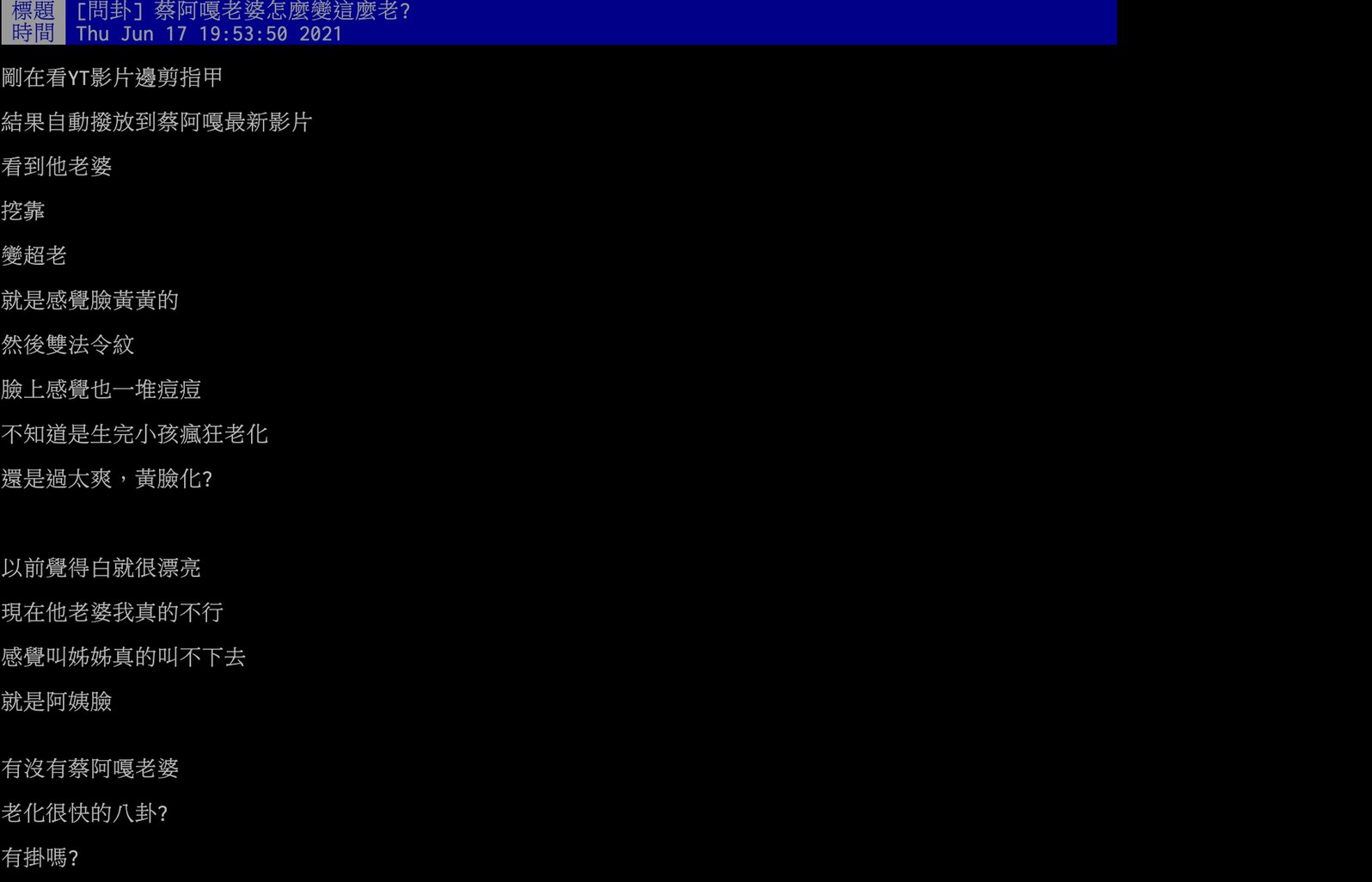 原PO在PTT上發文詢問「蔡阿嘎老婆怎麼變這麼老?」,表示:「剛在看YT影片…結果自動撥放到蔡阿嘎最新影片」、「看到他老婆,挖靠變超老」、「就是感覺臉黃黃的,然後雙法令紋,臉上感覺也一堆痘痘」、「不知道是生完小孩瘋狂老化,還是過太爽,黃臉化?」最後更過分表示以前覺得二伯很白很漂亮:「現在他老婆我真的不行,感覺叫姊姊真的叫不下去,就是阿姨臉」。 面對網友的批評,二伯昨日也首度發文回應,只見照片中二伯大方素顏上陣,手上還抱著熟睡的波能,散發出滿滿的母愛,並寫下:「今天收到很多安慰私訊,我沒事啦,當了二子的娘之後心臟已經訓練的超強大,不要傷害我的孩子都沒事」,高EQ回應也獲得網友大讚:「二伯情商真的很高,不要理酸民」、「孩子絕對是每個媽媽的地雷」、「母親是最偉大的,不用在乎別人眼光」、「很欣賞你的自然不做作」、「認真的女人最美」。 而蔡阿嘎也護航老婆發文寫下:「哼!亂講!我才老啦!我的老婆超級霹靂世界無敵年輕!二伯最正啦!」,對此二伯也搞笑回應:「你是怕我走心,發文安慰我嗎?」,只見蔡阿嘎展現出滿滿幽默表示:「我是怕他看錯人,以為我有別的老婆…」,求生欲滿點的回覆讓網友笑翻,紛紛表示:「夫妻倆都很幽默」、「你們EQ真的很高,祝福你們做自己」、「不用理會那些嘴臭的酸民」。